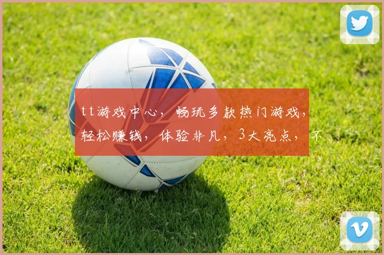 tt游戏中心，畅玩多款热门游戏，轻松赚钱，体验非凡，3大亮点，不容错过