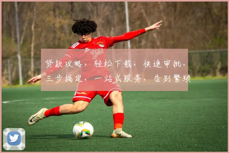 贷款攻略，轻松下载，快速审批，三步搞定，一站式服务，告别繁琐，体验便捷